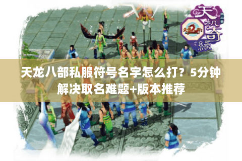 天龙八部私服符号名字怎么打？5分钟解决取名难题+版本推荐