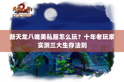 新天龙八唯美私服怎么玩？十年老玩家实测三大生存法则