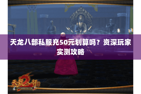 天龙八部私服充50元划算吗？资深玩家实测攻略