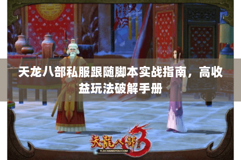 天龙八部私服跟随脚本实战指南，高收益玩法破解手册