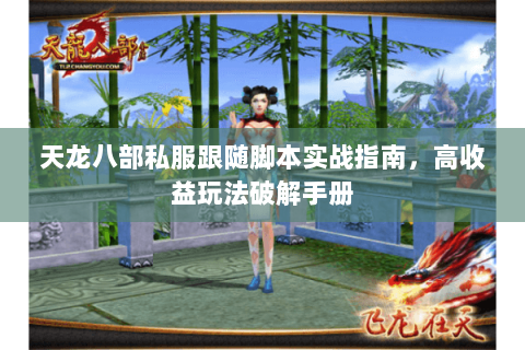天龙八部私服跟随脚本实战指南，高收益玩法破解手册