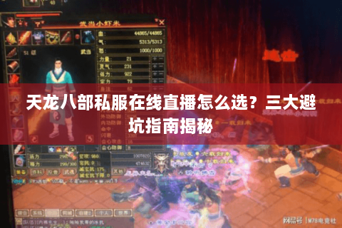 天龙八部私服在线直播怎么选？三大避坑指南揭秘