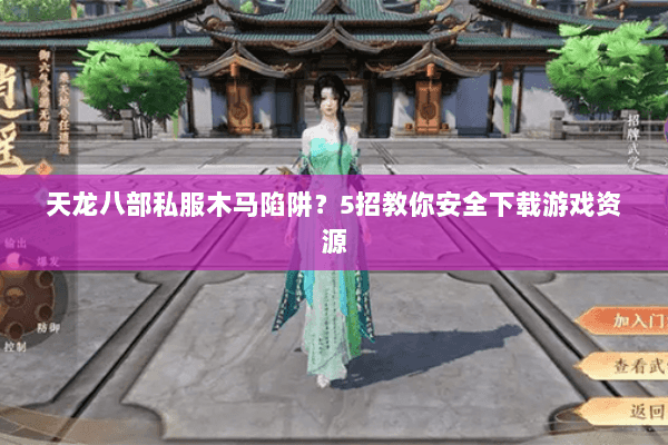 天龙八部私服木马陷阱？5招教你安全下载游戏资源