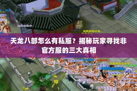 天龙八部怎么有私服？揭秘玩家寻找非官方服的三大真相
