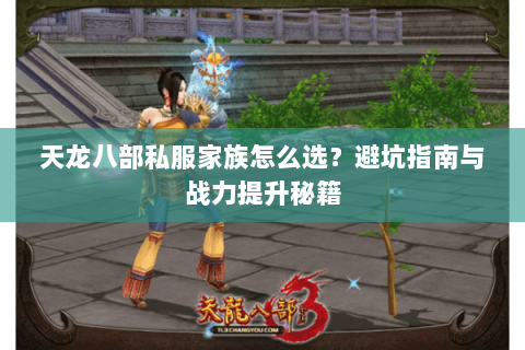 天龙八部私服家族怎么选？避坑指南与战力提升秘籍
