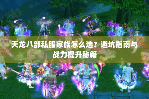 天龙八部私服家族怎么选？避坑指南与战力提升秘籍