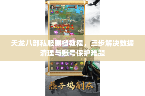 天龙八部私服删档教程，三步解决数据清理与账号保护难题