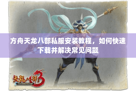 方舟天龙八部私服安装教程，如何快速下载并解决常见问题