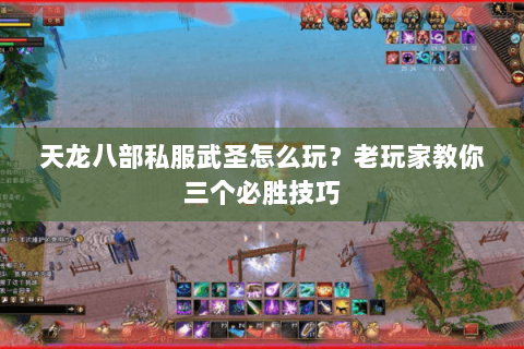 天龙八部私服武圣怎么玩？老玩家教你三个必胜技巧