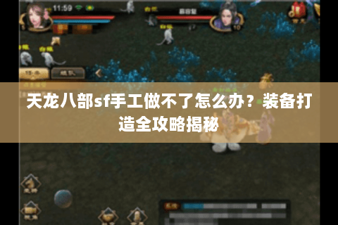 天龙八部sf手工做不了怎么办？装备打造全攻略揭秘