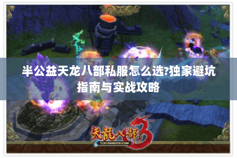 半公益天龙八部私服怎么选？独家避坑指南与实战攻略