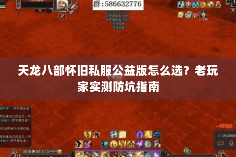 天龙八部怀旧私服公益版怎么选？老玩家实测防坑指南