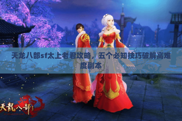 天龙八部sf太上老君攻略，五个必知技巧破解高难度副本