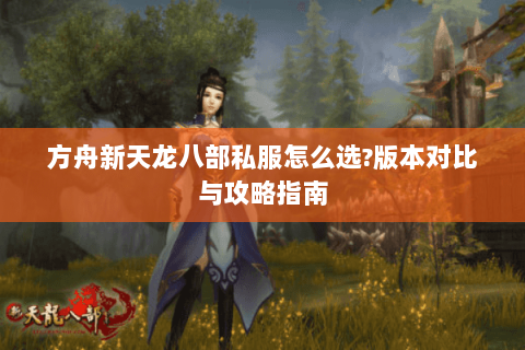 方舟新天龙八部私服怎么选？版本对比与攻略指南