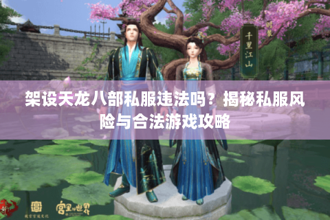 架设天龙八部私服违法吗？揭秘私服风险与合法游戏攻略