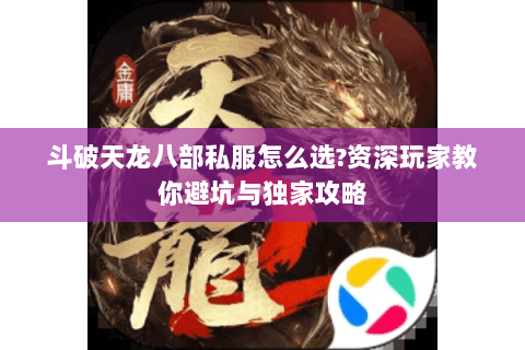 斗破天龙八部私服怎么选?资深玩家教你避坑与独家攻略