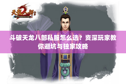 斗破天龙八部私服怎么选？资深玩家教你避坑与独家攻略