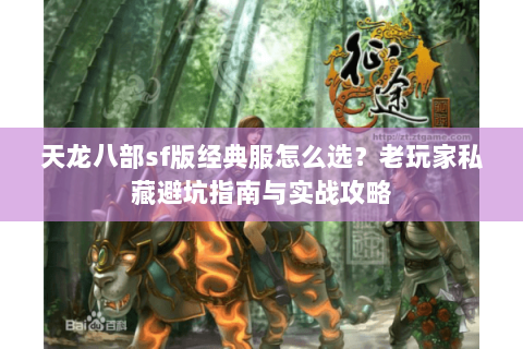 天龙八部sf版经典服怎么选？老玩家私藏避坑指南与实战攻略