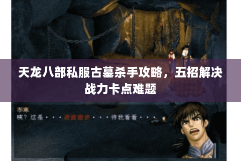 天龙八部私服古墓杀手攻略，五招解决战力卡点难题