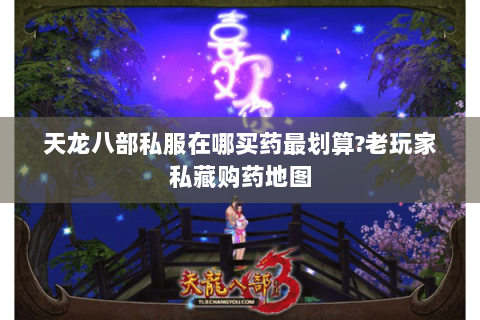 天龙八部私服在哪买药最划算?老玩家私藏购药地图