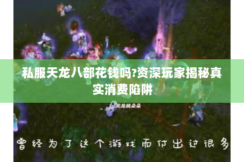 私服天龙八部花钱吗?资深玩家揭秘真实消费陷阱