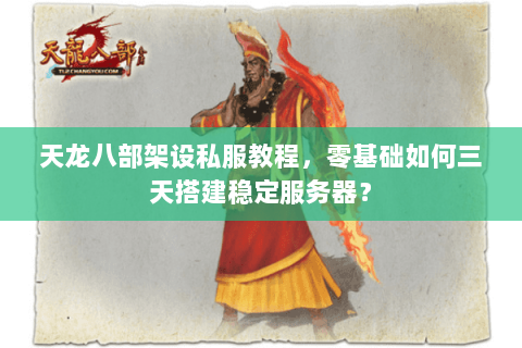 天龙八部架设私服教程，零基础如何三天搭建稳定服务器？