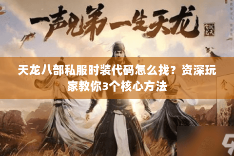 天龙八部私服时装代码怎么找？资深玩家教你3个核心方法