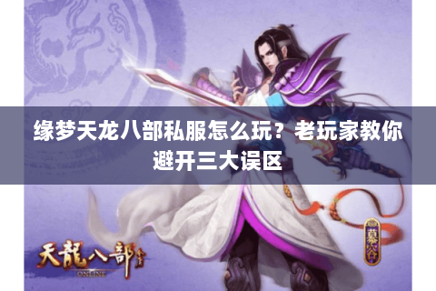 缘梦天龙八部私服怎么玩？老玩家教你避开三大误区