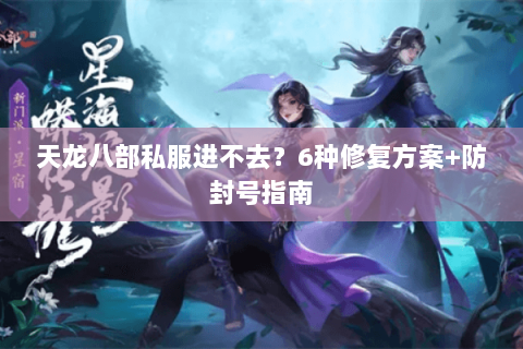 天龙八部私服进不去？6种修复方案+防封号指南