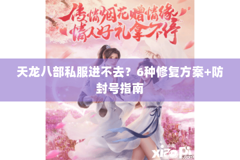 天龙八部私服进不去？6种修复方案+防封号指南