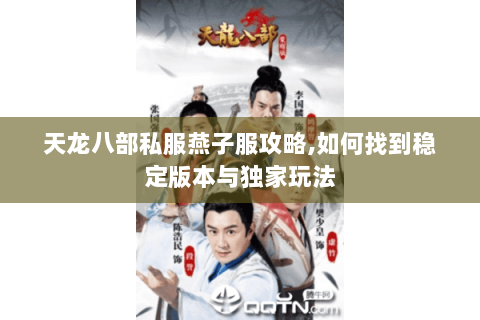 天龙八部私服燕子服攻略,如何找到稳定版本与独家玩法