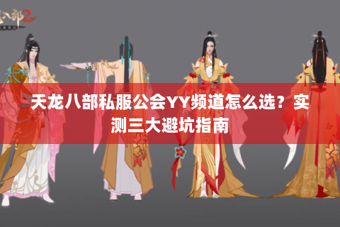 天龙八部私服公会YY频道怎么选？实测三大避坑指南