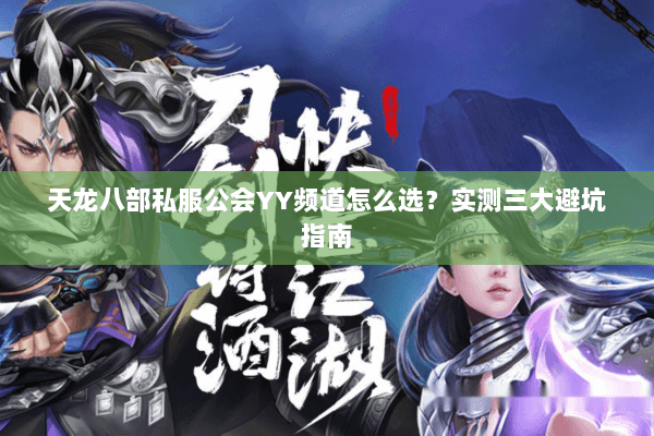 天龙八部私服公会YY频道怎么选？实测三大避坑指南