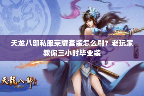 天龙八部私服荣耀套装怎么刷？老玩家教你三小时毕业装