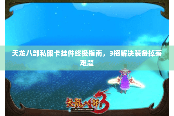 天龙八部私服卡挂件终极指南，3招解决装备掉落难题