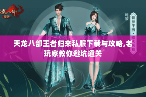 天龙八部王者归来私服下载与攻略，老玩家教你避坑通关