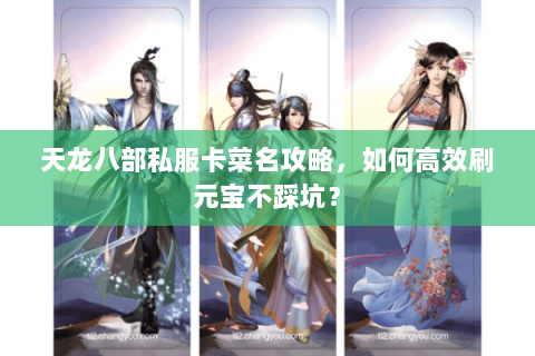 天龙八部私服卡菜名攻略，如何高效刷元宝不踩坑？