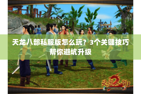天龙八部私服版怎么玩？3个关键技巧帮你避坑升级