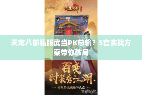 天龙八部私服武当PK总输？5套实战方案带你破局