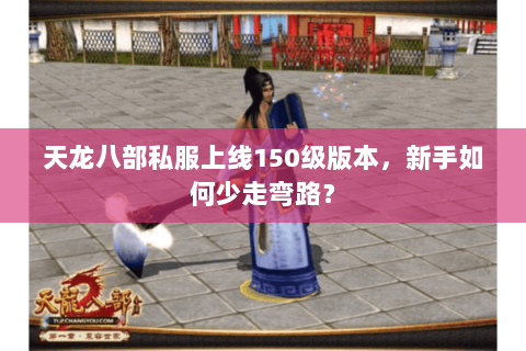 天龙八部私服上线150级版本，新手如何少走弯路？