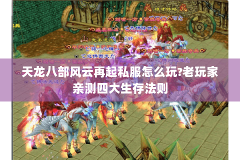 天龙八部风云再起私服怎么玩？老玩家亲测四大生存法则