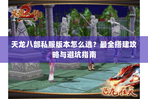 天龙八部私服版本怎么选？最全搭建攻略与避坑指南