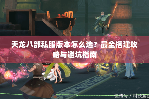 天龙八部私服版本怎么选？最全搭建攻略与避坑指南
