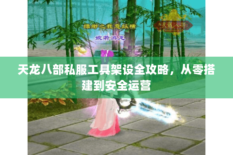 天龙八部私服工具架设全攻略，从零搭建到安全运营