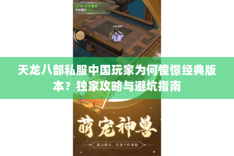 天龙八部私服中国玩家为何憧憬经典版本？独家攻略与避坑指南