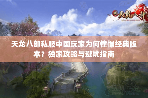 天龙八部私服中国玩家为何憧憬经典版本？独家攻略与避坑指南