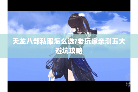 天龙八部私服怎么选?老玩家亲测五大避坑攻略