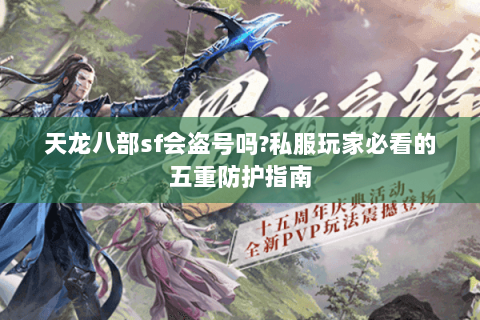 天龙八部sf会盗号吗?私服玩家必看的五重防护指南