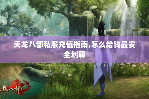 天龙八部私服充值指南，怎么给钱最安全划算