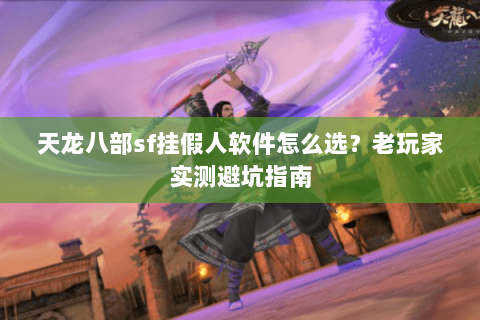天龙八部sf挂假人软件怎么选？老玩家实测避坑指南